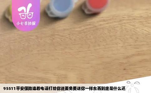 95511平安保险追着电话打给你说要免费送你一样东西到底是什么还