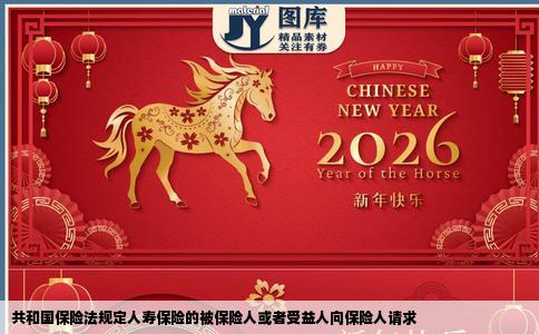 共和国保险法规定人寿保险的被保险人或者受益人向保险人请求