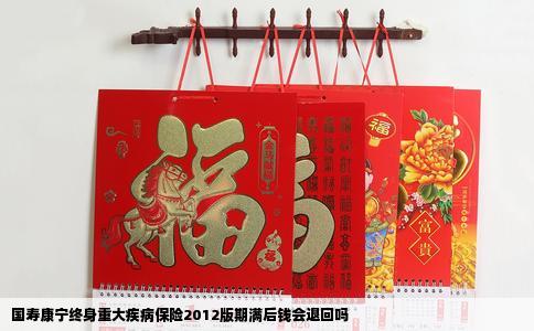 国寿康宁终身重大疾病保险2012版期满后钱会退回吗