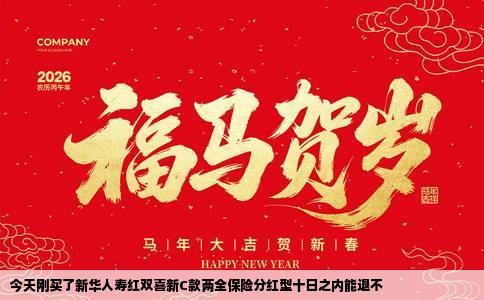 今天刚买了新华人寿红双喜新C款两全保险分红型十日之内能退不