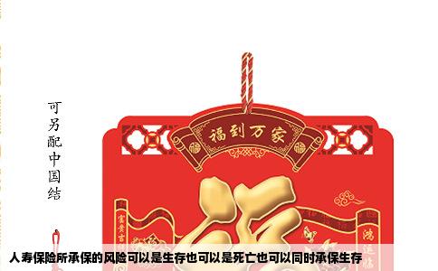 人寿保险所承保的风险可以是生存也可以是死亡也可以同时承保生存