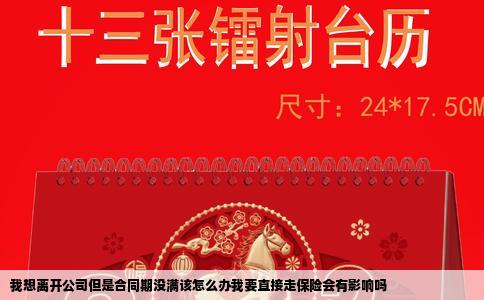 我想离开公司但是合同期没满该怎么办我要直接走保险会有影响吗