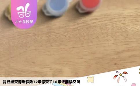 我已经交养老保险12年停交了16年还能续交吗