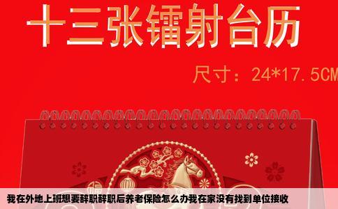 我在外地上班想要辞职辞职后养老保险怎么办我在家没有找到单位接收