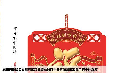 现在的保险公司都有绝对免赔额吗向平安有没啊附加险中有不计绝对