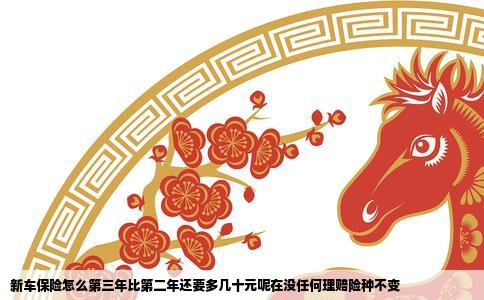 新车保险怎么第三年比第二年还要多几十元呢在没任何理赔险种不变