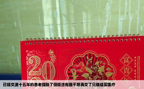 已经交满十五年的养老保险了但经济有限不想再交了只继续买医疗