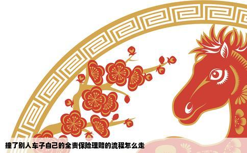 撞了别人车子自己的全责保险理赔的流程怎么走