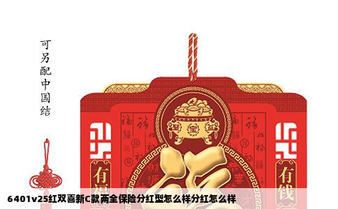 6401v25红双喜新C款两全保险分红型怎么样分红怎么样