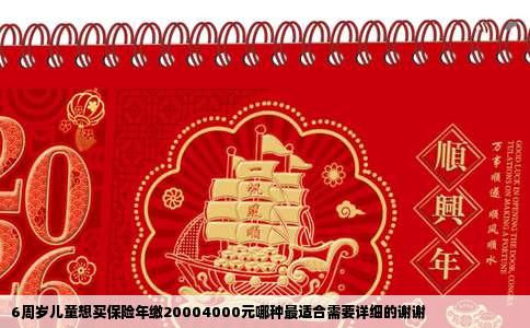 6周岁儿童想买保险年缴20004000元哪种最适合需要详细的谢谢