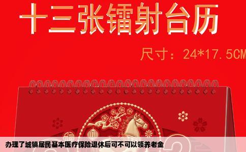 办理了城镇居民基本医疗保险退休后可不可以领养老金