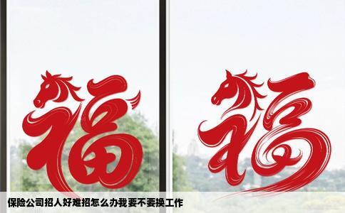 保险公司招人好难招怎么办我要不要换工作
