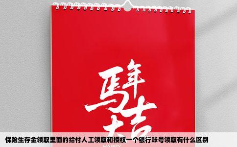 保险生存金领取里面的给付人工领取和授权一个银行账号领取有什么区别