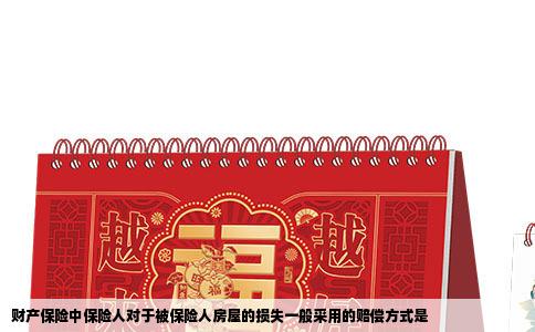 财产保险中保险人对于被保险人房屋的损失一般采用的赔偿方式是