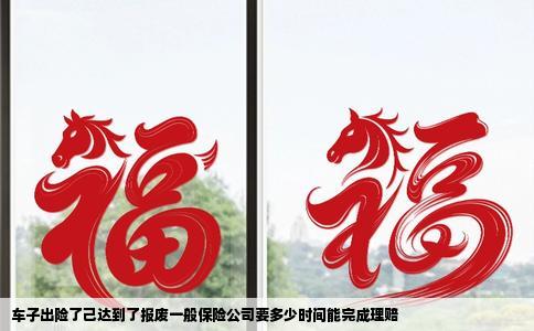 车子出险了己达到了报废一般保险公司要多少时间能完成理赔