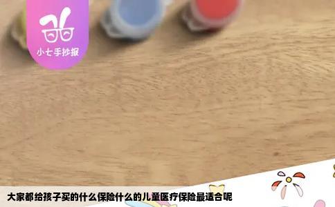 大家都给孩子买的什么保险什么的儿童医疗保险最适合呢