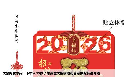 大家好我想问一下本人35岁了想买重大疾病险和养老保险有谁知道