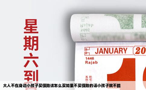 大人不在身边小孩子买保险该怎么买如果不买保险的话小孩子就不能