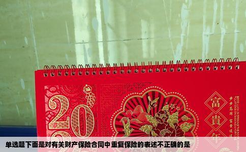 单选题下面是对有关财产保险合同中重复保险的表述不正确的是