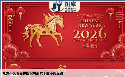 儿女不交养老保险父母到六十能不能支钱