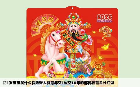 给1岁宝宝买什么保险好大概每年交1W交10年的那种教育金分红型