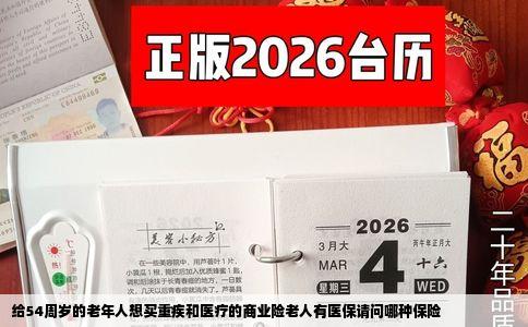 给54周岁的老年人想买重疾和医疗的商业险老人有医保请问哪种保险