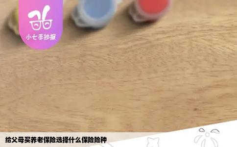 给父母买养老保险选择什么保险险种