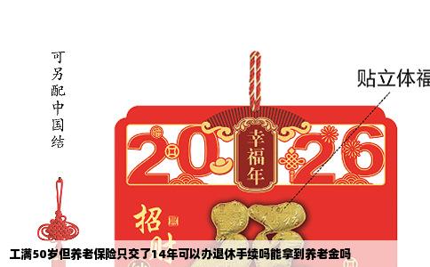 工满50岁但养老保险只交了14年可以办退休手续吗能拿到养老金吗