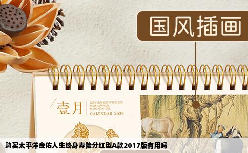购买太平洋金佑人生终身寿险分红型A款2017版有用吗