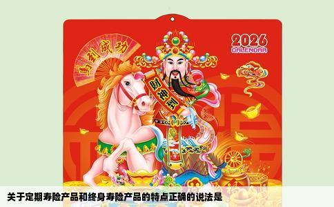 关于定期寿险产品和终身寿险产品的特点正确的说法是