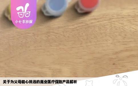 关于为父母精心挑选的商业医疗保险产品解析