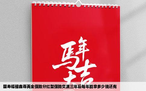 国寿福禄鑫尊两全保险分红型保险交满三年后每年能拿多少钱还有