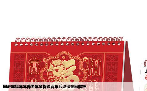 国寿鑫福年年养老年金保险两年后退保金额解析