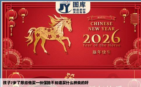 孩子7岁了想给他买一份保险不知道买什么种类的好