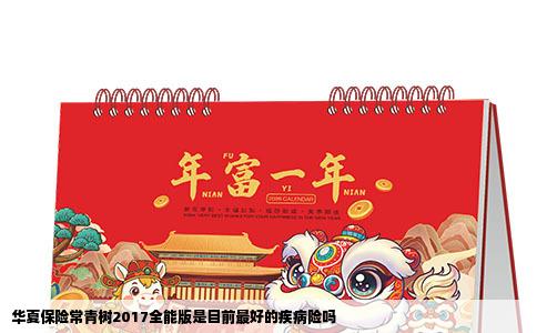 华夏保险常青树2017全能版是目前最好的疾病险吗
