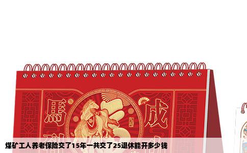 煤矿工人养老保险交了15年一共交了25退休能开多少钱
