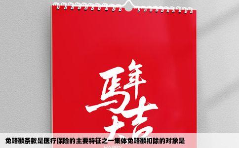 免赔额条款是医疗保险的主要特征之一集体免赔额扣除的对象是