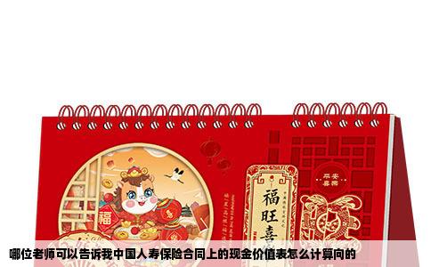 哪位老师可以告诉我中国人寿保险合同上的现金价值表怎么计算向的