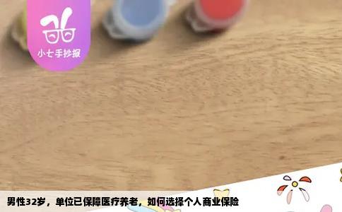 男性32岁，单位已保障医疗养老，如何选择个人商业保险