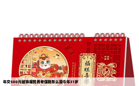 年交500元城镇居民养老保险怎么算今年31岁
