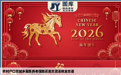 农村户口交城乡居民养老保险还是交灵活就业合适