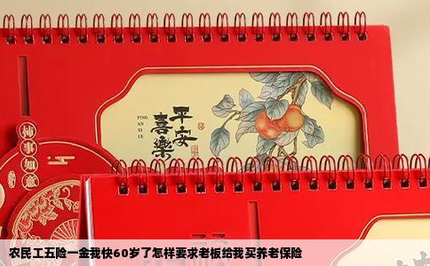 农民工五险一金我快60岁了怎样要求老板给我买养老保险