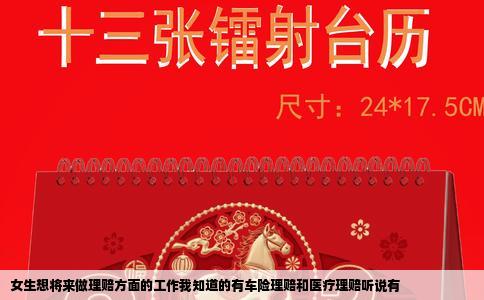 女生想将来做理赔方面的工作我知道的有车险理赔和医疗理赔听说有