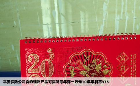平安保险公司卖的理财产品可买吗每年存一万元10年年利率375