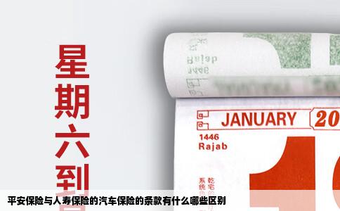 平安保险与人寿保险的汽车保险的条款有什么哪些区别