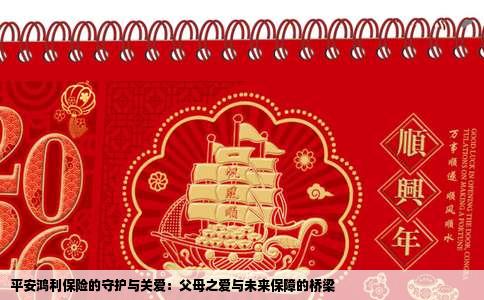 平安鸿利保险的守护与关爱：父母之爱与未来保障的桥梁