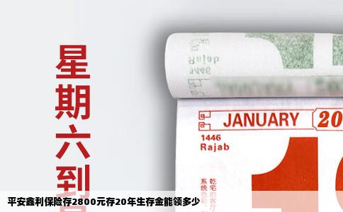 平安鑫利保险存2800元存20年生存金能领多少
