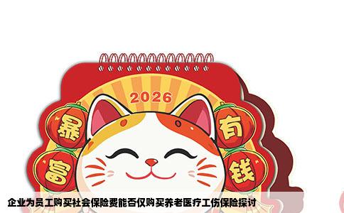 企业为员工购买社会保险费能否仅购买养老医疗工伤保险探讨