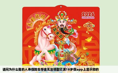 请问为什么我的人寿保险生存金无法领取已满18岁但app上显示您的