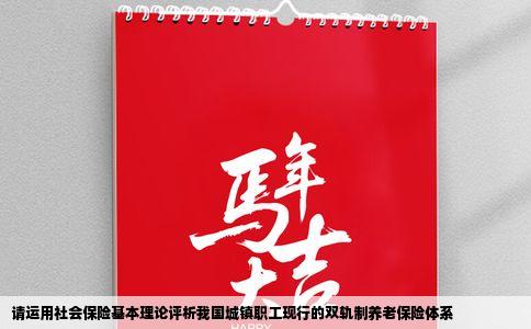 请运用社会保险基本理论评析我国城镇职工现行的双轨制养老保险体系